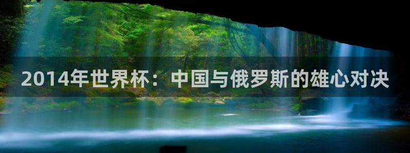 世界杯直播网:2014年世界杯:中国与俄罗斯的雄心对决