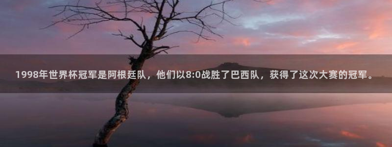 世界杯直播:1998年世界杯冠军是阿根廷队,他们以8:0战胜了巴西队,获得了这次大赛的冠军。
